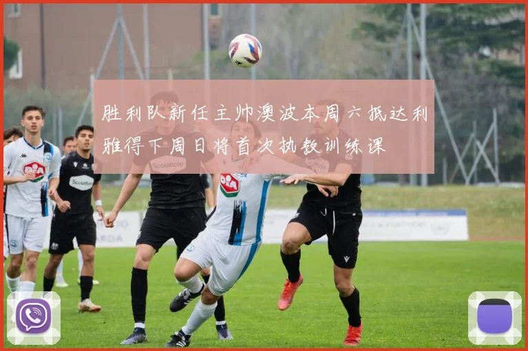 胜利队新任主帅澳波本周六抵达利雅得下周日将首次执教训练课