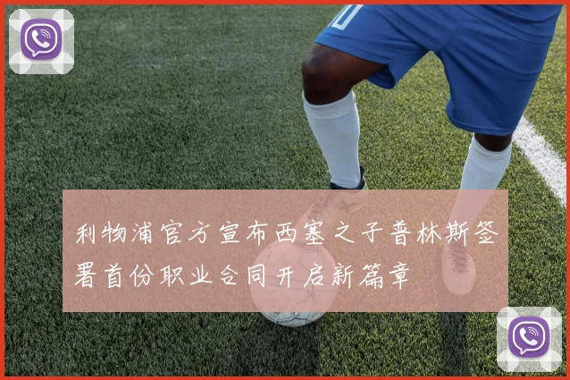 利物浦官方宣布西塞之子普林斯签署首份职业合同开启新篇章