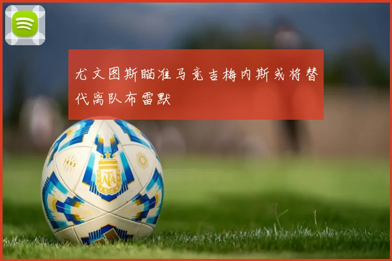 尤文图斯瞄准马竞吉梅内斯或将替代离队布雷默