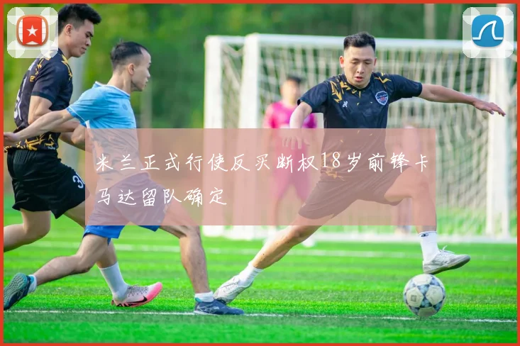 米兰正式行使反买断权18岁前锋卡马达留队确定