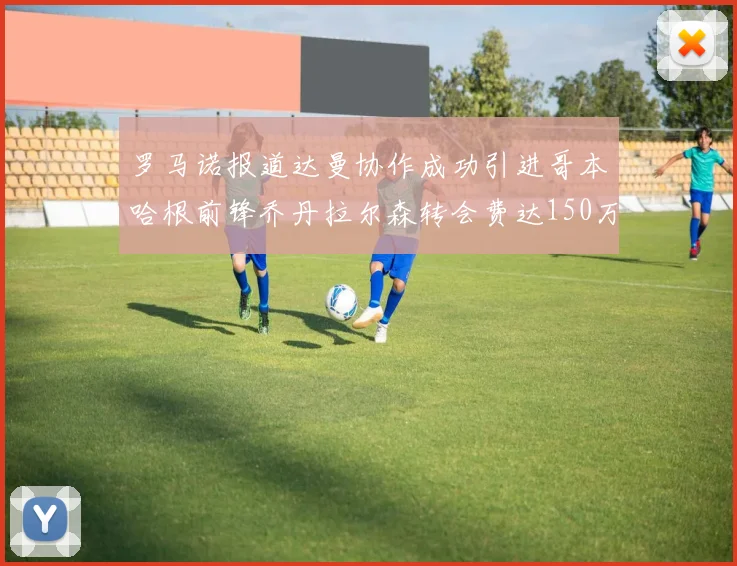 罗马诺报道达曼协作成功引进哥本哈根前锋乔丹拉尔森转会费达150万美元
