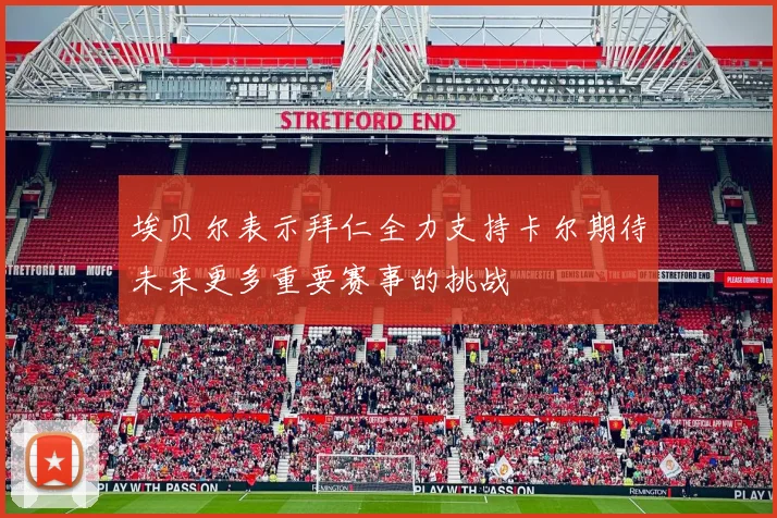 埃贝尔表示拜仁全力支持卡尔期待未来更多重要赛事的挑战