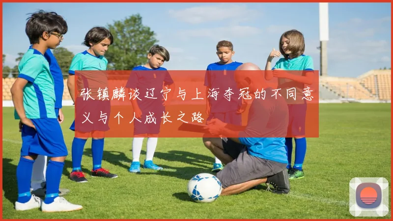 张镇麟谈辽宁与上海夺冠的不同意义与个人成长之路
