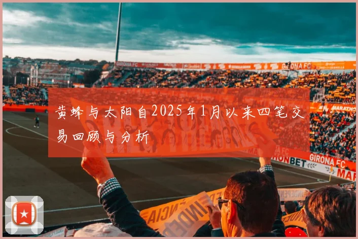 黄蜂与太阳自2025年1月以来四笔交易回顾与分析