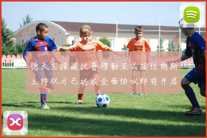 德天空报道托普穆勒正式接任朗斯主帅双方已达成全面协议即将开启新篇章