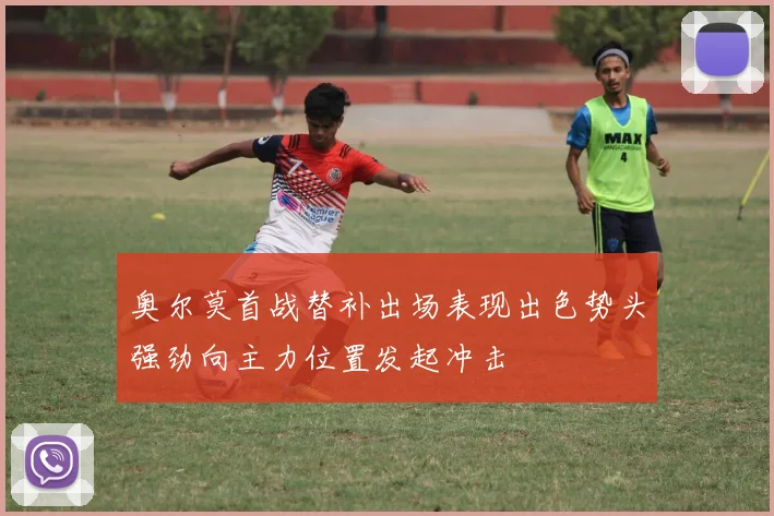 奥尔莫首战替补出场表现出色势头强劲向主力位置发起冲击