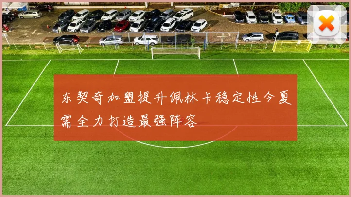 东契奇加盟提升佩林卡稳定性今夏需全力打造最强阵容