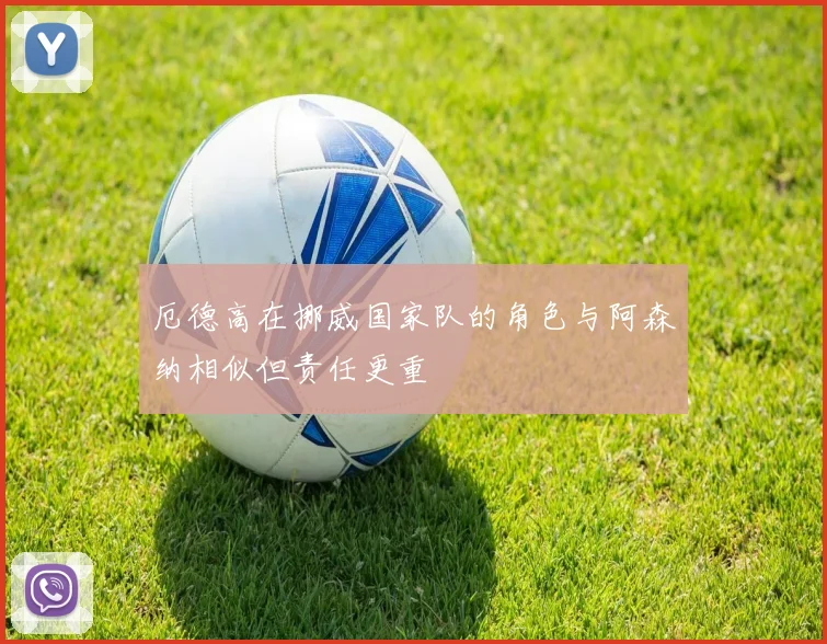 厄德高在挪威国家队的角色与阿森纳相似但责任更重