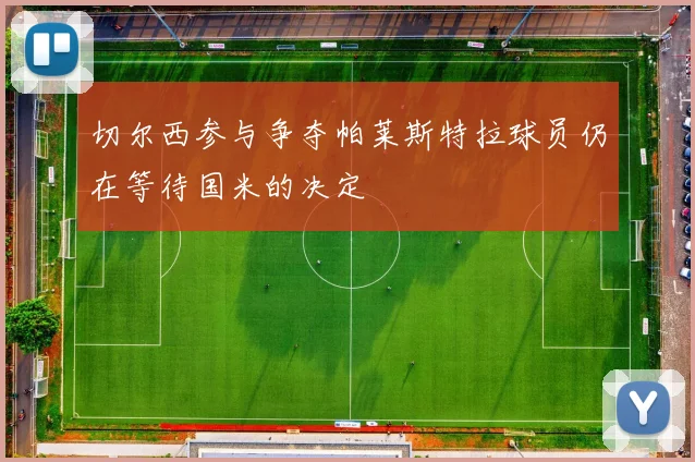 切尔西参与争夺帕莱斯特拉球员仍在等待国米的决定